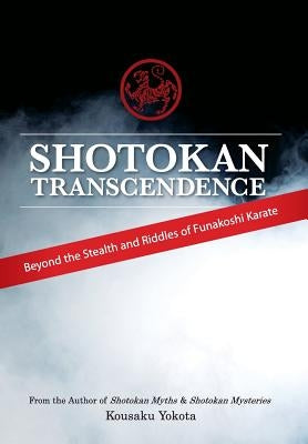 Shotokan Transcendence: Beyond the Stealth and Riddles of Funakoshi Karate by Yokota, Kousaku