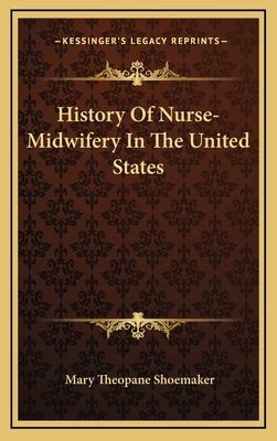 History Of Nurse-Midwifery In The United States by Shoemaker, Mary Theopane
