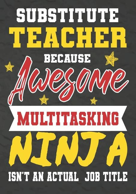Substitute Teacher Because Awesome Multitasking Ninja Isn't An Actual Job Title: Perfect Year End Graduation or Thank You Gift for Teachers, Teacher A by Kech, Omi