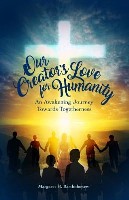 Our Creator's Love for Humanity: An Awakening Journey Towards Togetherness by Bartholomew, Margaret H.