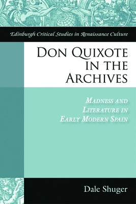Don Quixote in the Archives: Madness and Literature in Early Modern Spain by Shuger, Dale