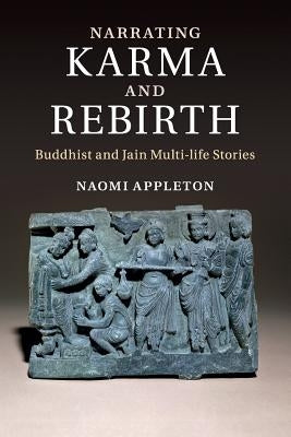 Narrating Karma and Rebirth: Buddhist and Jain Multi-Life Stories by Appleton, Naomi