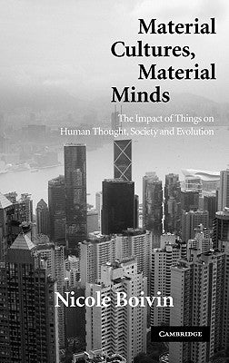 Material Cultures, Material Minds: The Impact of Things on Human Thought, Society, and Evolution by Boivin, Nicole