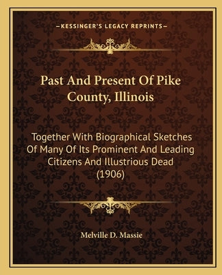 Past and Present of Pike County, Illinois: Together with Biographical Sketches of Many of Its Prominent and Leading Citizens and Illustrious Dead (190 by Massie, Melville D.