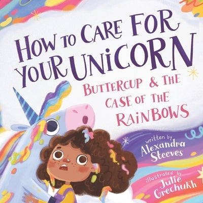 How to Care for Your Unicorn: Buttercup & the Case of the Rainbows by Steeves, Alexandra