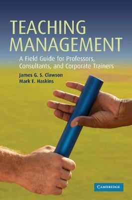 Teaching Management: A Field Guide for Professors, Corporate Trainers, and Consultants by Clawson, James G. S.