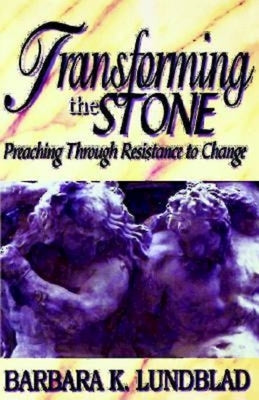 Transforming the Stone: Preaching Through Resistance to Change by Lundblad, Barbara K.