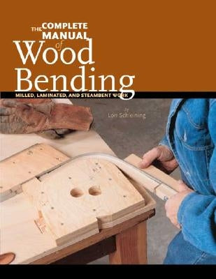 The Complete Manual of Wood Bending: Milled, Laminated, and Steambent Work by Schleining, Lon