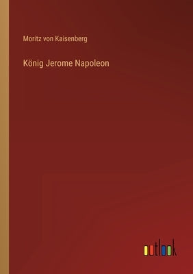 König Jerome Napoleon by Kaisenberg, Moritz Von
