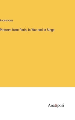 Pictures from Paris, in War and in Siege by Anonymous
