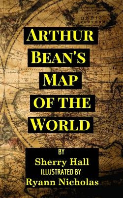 Arthur Bean's Map of the World by Hall, Sherry