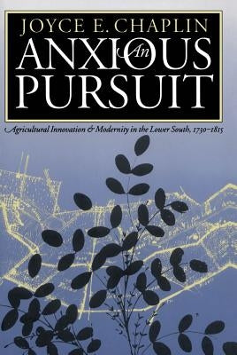 Anxious Pursuit: Agricultural Innovation and Modernity in the Lower South, 1730-1815 by Chaplin, Joyce E.