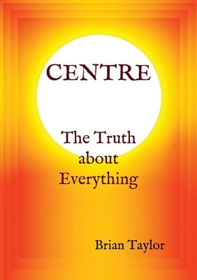 CENTRE The Truth about Everything by Taylor, Brian F.