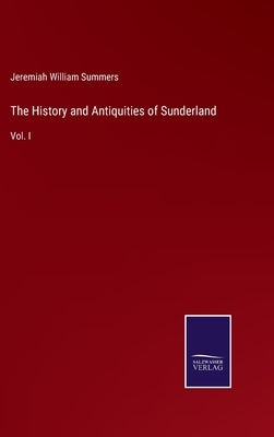 The History and Antiquities of Sunderland: Vol. I by Summers, Jeremiah William
