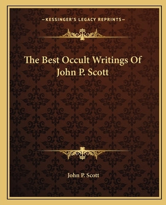 The Best Occult Writings of John P. Scott by Scott, John P.