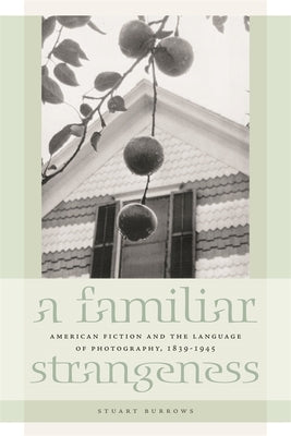 A Familiar Strangeness: American Fiction and the Language of Photography, 1839-1945 by Burrows, Stuart