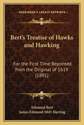 Bert's Treatise of Hawks and Hawking: For the First Time Reprinted from the Original of 1619 (1891) by Bert, Edmund