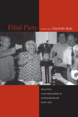 Filial Piety: Practice and Discourse in Contemporary East Asia by Ikels, Charlotte