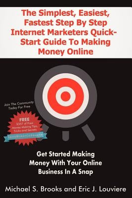The Simplest, Easiest, Fastest Step By Step Internet Marketers Quick-Start Guide To Making Money Online: Get started making money with your online bus by Louviere, Eric