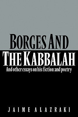 Borges and the Kabbalah: And Other Essays on His Fiction and Poetry by Alazraki, Jaime