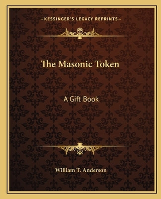 The Masonic Token the Masonic Token: A Gift Book a Gift Book by Anderson, William T.
