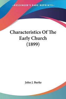 Characteristics Of The Early Church (1899) by Burke, John J.