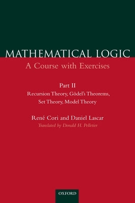 Mathematical Logic: A Course with Exercises Part II: Recursion Theory, Gödel's Theorems, Set Theory, Model Theory by Cori, René