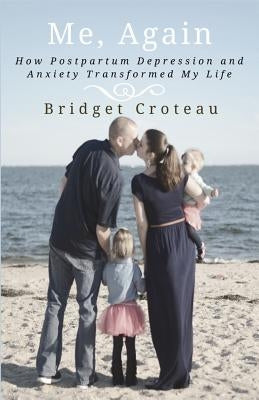 Me, Again: How Postpartum Depression and Anxiety Transformed My Life by Croteau, Bridget