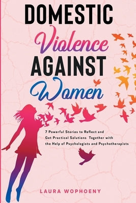 Domestic Violence Against Women: 7 Powerful Stories To Reflect And Get Practical Solutions Together With The Help Of Psychologists And Psychotherapist by Wophoeny, Laura