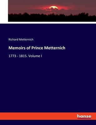Memoirs of Prince Metternich: 1773 - 1815. Volume I by Metternich, Richard