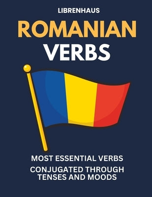 Romanian Verbs: Most Essential Verbs Conjugated Through Tenses and Moods by Librenhaus