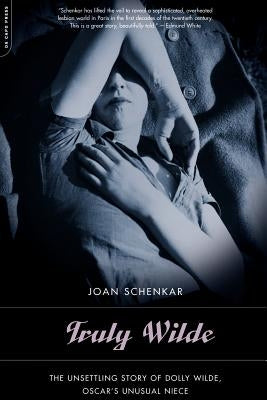 Truly Wilde: The Unsettling Story of Dolly Wilde, Oscar's Unusual Niece by Schenkar, Joan