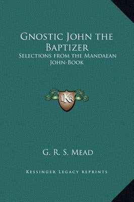 Gnostic John the Baptizer: Selections from the Mandaean John-Book by Mead, G. R. S.