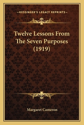 Twelve Lessons From The Seven Purposes (1919) by Cameron, Margaret