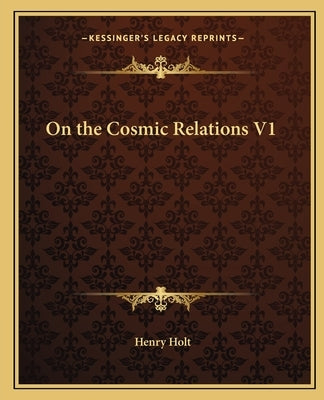 On the Cosmic Relations V1 by Holt, Henry