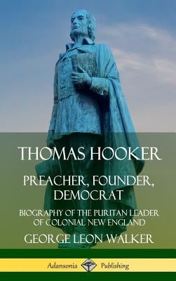 Thomas Hooker: Preacher, Founder, Democrat; Biography of the Puritan Leader of Colonial New England (Hardcover) by Walker, George Leon