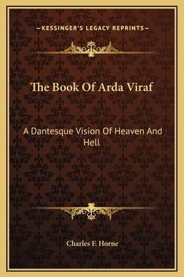 The Book of Arda Viraf the Book of Arda Viraf: A Dantesque Vision of Heaven and Hell a Dantesque Vision of Heaven and Hell by Horne, Charles F.