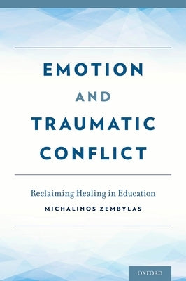 Emotion and Traumatic Conflict: Reclaiming Healing in Education by Zembylas, Michalinos