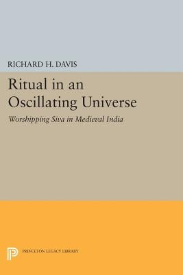 Ritual in an Oscillating Universe: Worshipping Siva in Medieval India by Davis, Richard H.