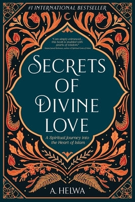 Secrets of Divine Love: A Spiritual Journey into the Heart of Islam by Helwa, A.