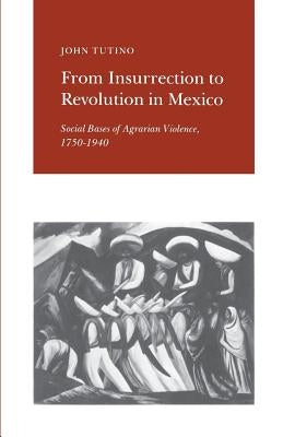 From Insurrection to Revolution in Mexico: Social Bases of Agrarian Violence, 1750-1940 by Tutino, John