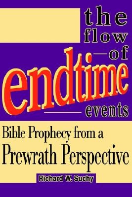 The Flow of Endtime Events: Bible Prophecy from a Prewrath Perspective by Suchy, Richard W.
