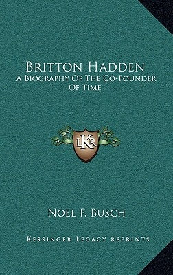 Britton Hadden: A Biography of the Co-Founder of Time by Busch, Noel F.