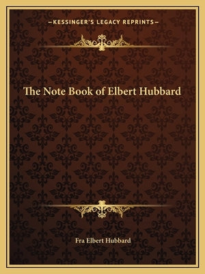 The Note Book of Elbert Hubbard by Hubbard, Elbert