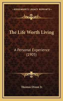 The Life Worth Living: A Personal Experience (1905) by Dixon, Thomas