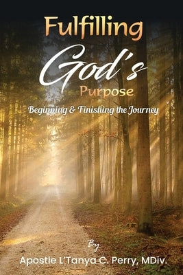 Fulfilling God's Purpose: Beginning and Finishing the Journey by Perry, L'Tanya C.
