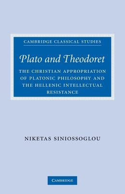 Plato and Theodoret: The Christian Appropriation of Platonic Philosophy and the Hellenic Intellectual Resistance by Siniossoglou, Niketas