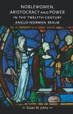 Noblewomen, Aristocracy and Power in the Twelfth-Century Anglo-Norman Realm by Johns, Susan M.