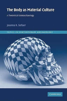 The Body as Material Culture: A Theoretical Osteoarchaeology by Sofaer, Joanna R.