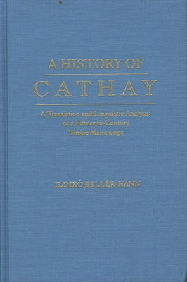 History of Cathay: A Translation and Linguistic Analysis of a Fifteenth-Century Turkic Manuscript by Beller-Hann, Ildiko